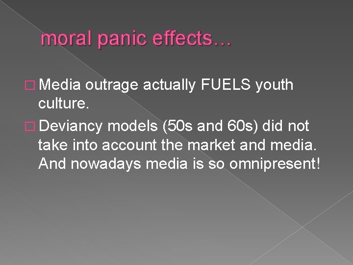 moral panic effects… � Media outrage actually FUELS youth culture. � Deviancy models (50