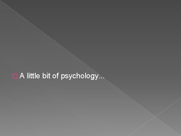 �A little bit of psychology. . . 