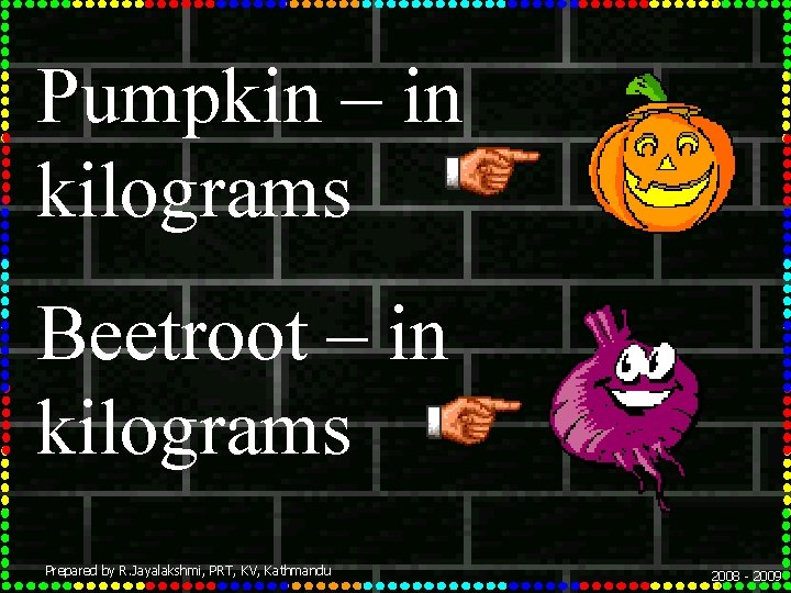 Pumpkin – in kilograms Beetroot – in kilograms Prepared by R. Jayalakshmi, PRT, KV,