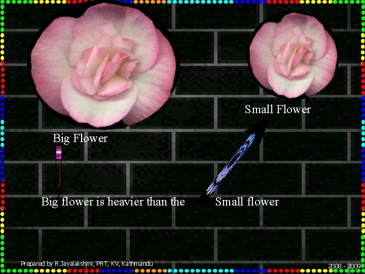 Small Flower Big flower is heavier than the Prepared by R. Jayalakshmi, PRT, KV,