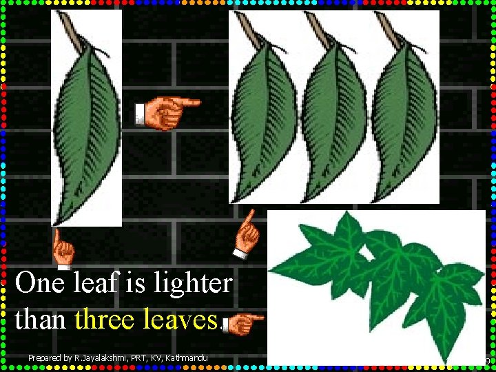 One leaf is lighter than three leaves. Prepared by R. Jayalakshmi, PRT, KV, Kathmandu