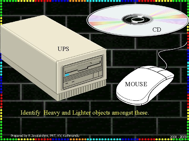 CD UPS MOUSE Identify Heavy and Lighter objects amongst these. Prepared by R. Jayalakshmi,
