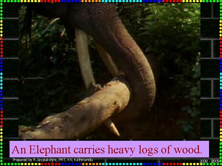 An Elephant carries heavy logs of wood. Prepared by R. Jayalakshmi, PRT, KV, Kathmandu
