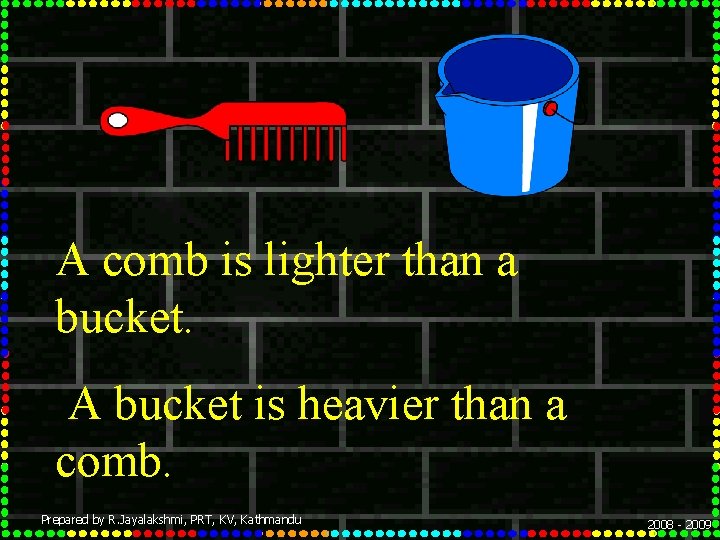 A comb is lighter than a bucket. A bucket is heavier than a comb.