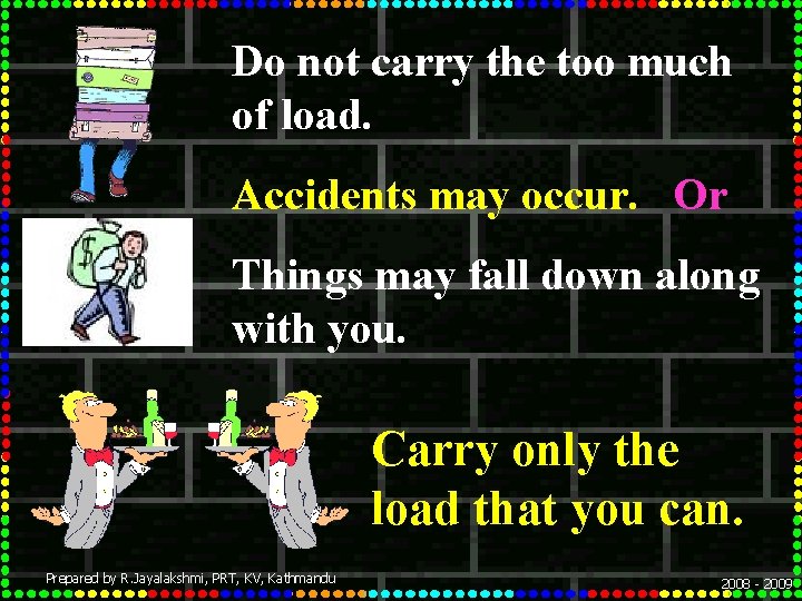 Do not carry the too much of load. Accidents may occur. Or Things may