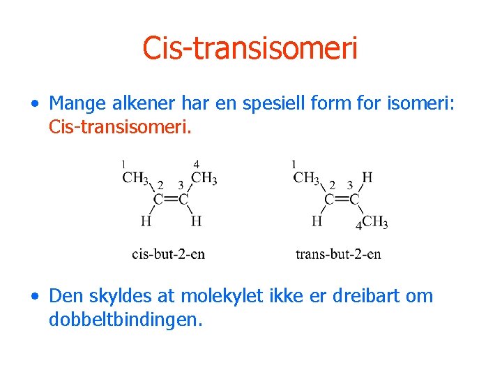 Cis-transisomeri • Mange alkener har en spesiell form for isomeri: Cis-transisomeri. • Den skyldes