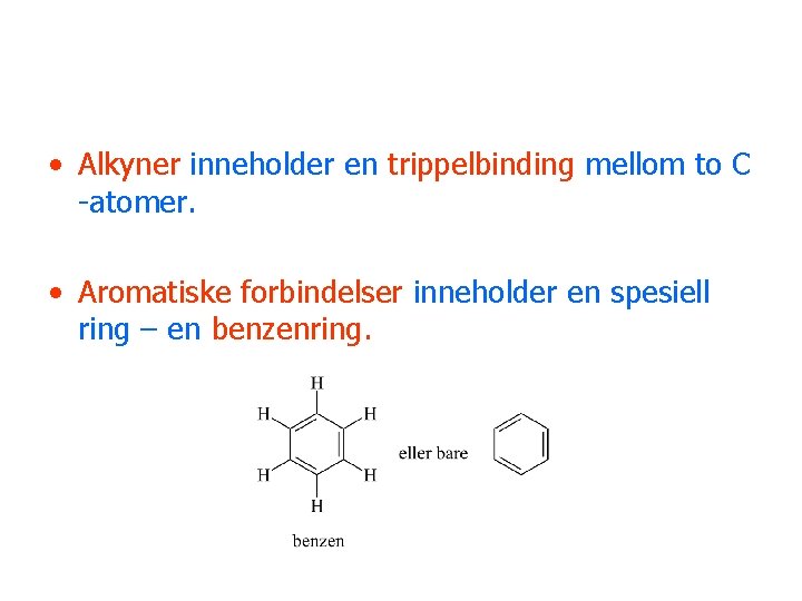  • Alkyner inneholder en trippelbinding mellom to C -atomer. • Aromatiske forbindelser inneholder