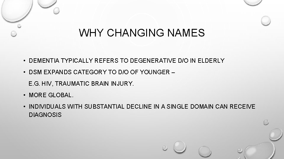 WHY CHANGING NAMES • DEMENTIA TYPICALLY REFERS TO DEGENERATIVE D/O IN ELDERLY • DSM