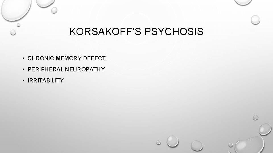 KORSAKOFF’S PSYCHOSIS • CHRONIC MEMORY DEFECT. • PERIPHERAL NEUROPATHY • IRRITABILITY 