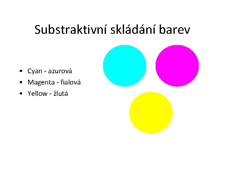 Substraktivní skládání barev • Cyan - azurová • Magenta - fialová • Yellow -