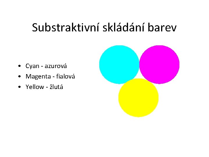 Substraktivní skládání barev • Cyan - azurová • Magenta - fialová • Yellow -