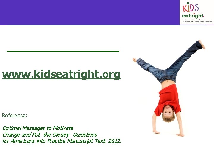 www. kidseatright. org Reference: Optimal Messages to Motivate Change and Put the Dietary Guidelines