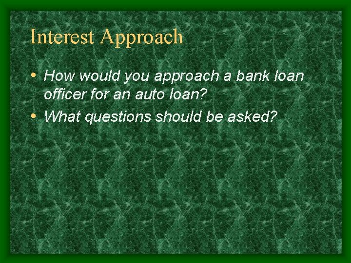 Interest Approach • How would you approach a bank loan officer for an auto