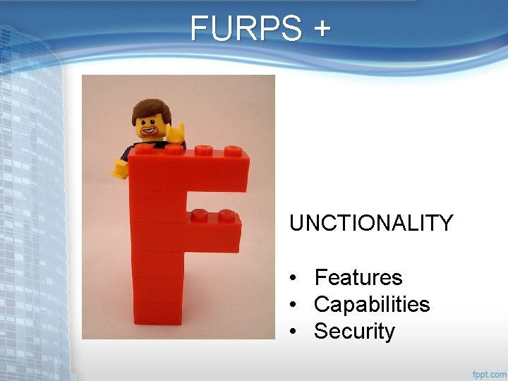 FURPS + UNCTIONALITY • Features • Capabilities • Security 