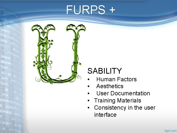 FURPS + SABILITY • Human Factors • Aesthetics • User Documentation • Training Materials