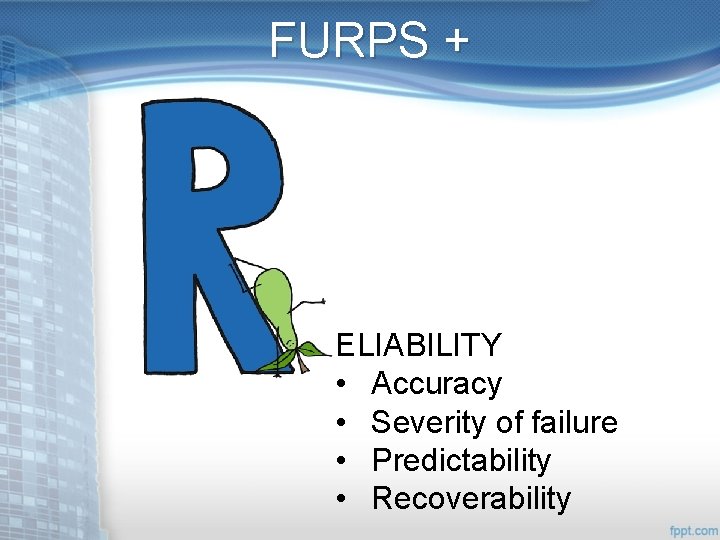 FURPS + ELIABILITY • Accuracy • Severity of failure • Predictability • Recoverability 