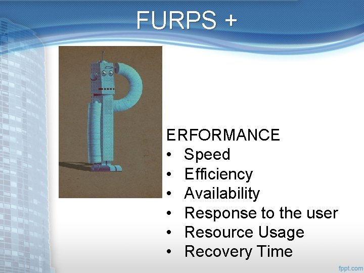 FURPS + ERFORMANCE • Speed • Efficiency • Availability • Response to the user