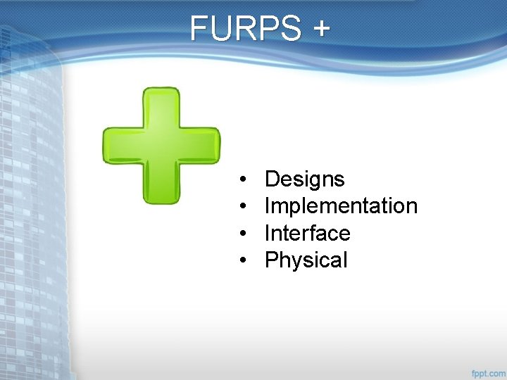 FURPS + • • Designs Implementation Interface Physical 