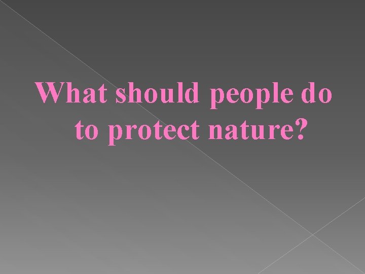 What should people do to protect nature? 