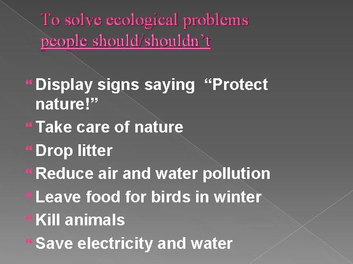 To solve ecological problems people should/shouldn’t Display signs saying “Protect nature!” Take care of