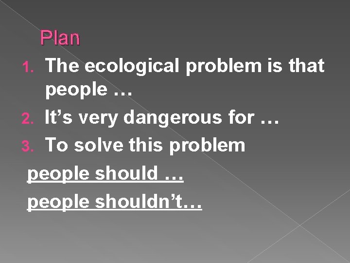 Plan 1. The ecological problem is that people … 2. It’s very dangerous for