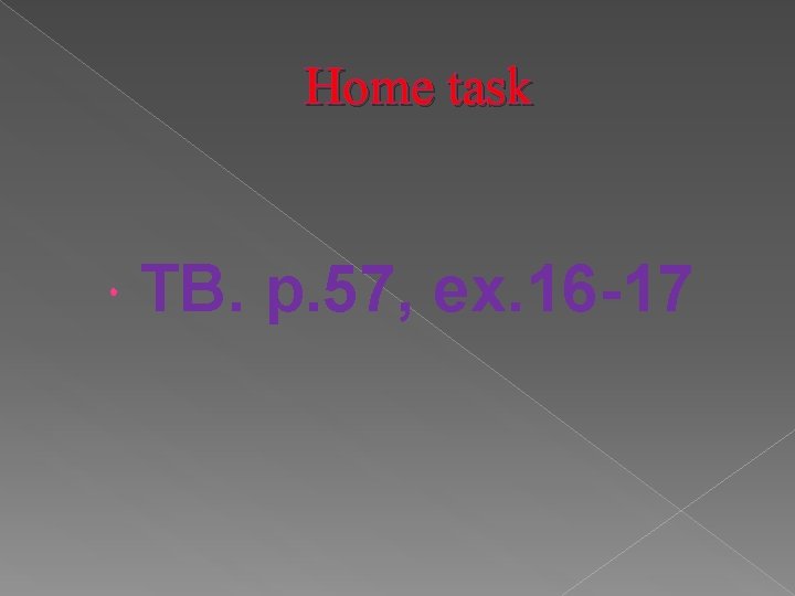 Home task TB. p. 57, ex. 16 -17 