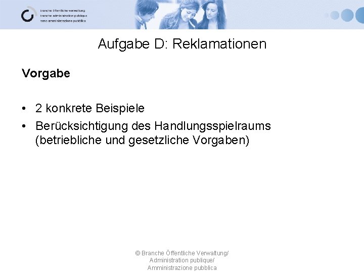 Aufgabe D: Reklamationen Vorgabe • 2 konkrete Beispiele • Berücksichtigung des Handlungsspielraums (betriebliche und