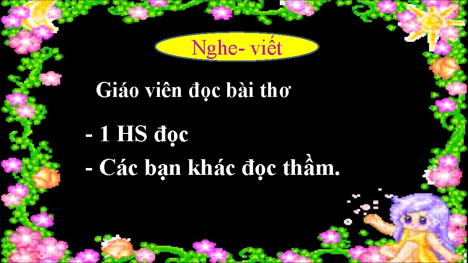 Nghe- viết Giáo viên đọc bài thơ - 1 HS đọc - Các bạn