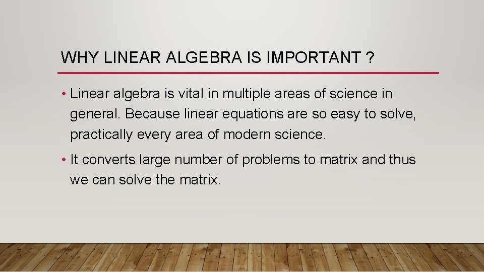 WHY LINEAR ALGEBRA IS IMPORTANT ? • Linear algebra is vital in multiple areas WHY LINEAR ALGEBRA IS IMPORTANT ? • Linear algebra is vital in multiple areas