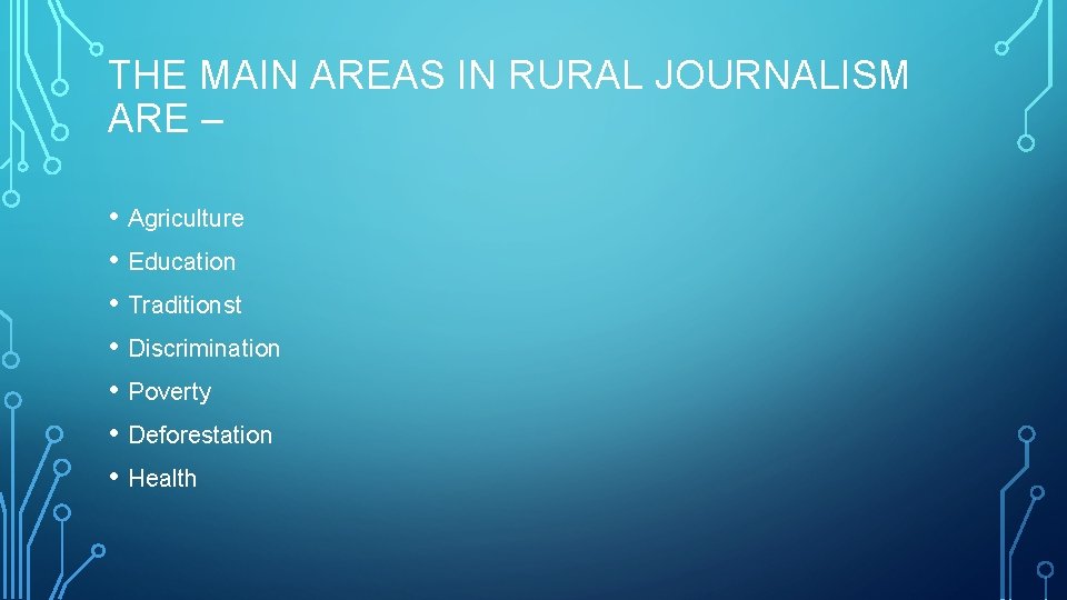 THE MAIN AREAS IN RURAL JOURNALISM ARE – • Agriculture • Education • Traditionst