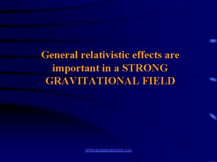 General relativistic effects are important in a STRONG GRAVITATIONAL FIELD www. assignmentpoint. com 