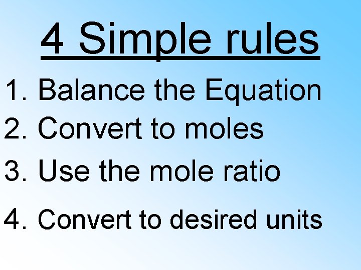 4 Simple rules 1. Balance the Equation 2. Convert to moles 3. Use the