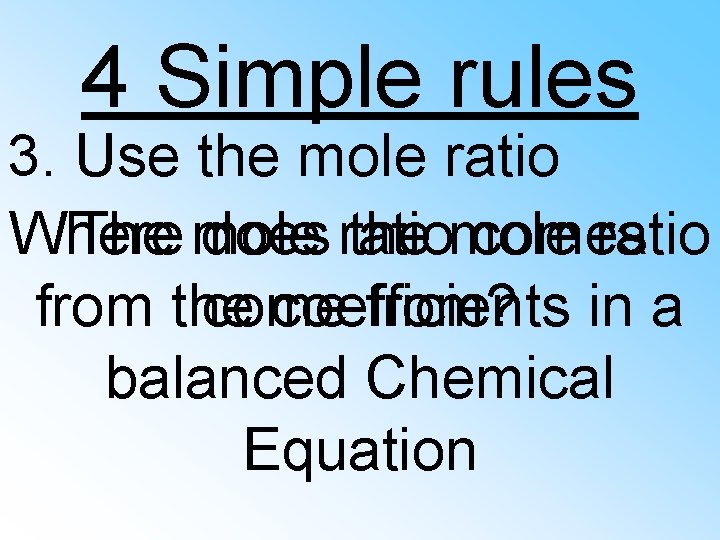 4 Simple rules 3. Use the mole ratio Where The mole does ratio the