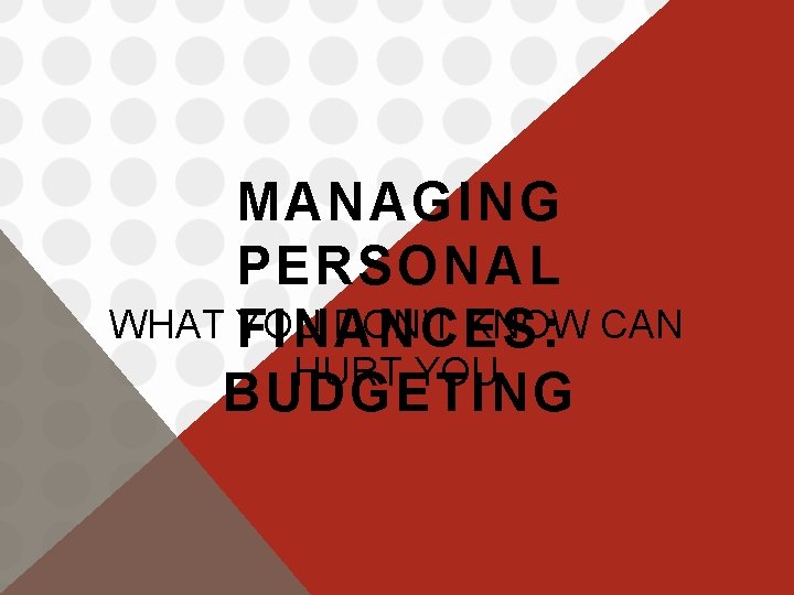MANAGING PERSONAL WHAT FINANCES: YOU DON’T KNOW CAN HURT YOU BUDGETING 