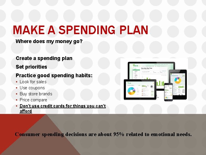 MAKE A SPENDING PLAN Where does my money go? Create a spending plan Set