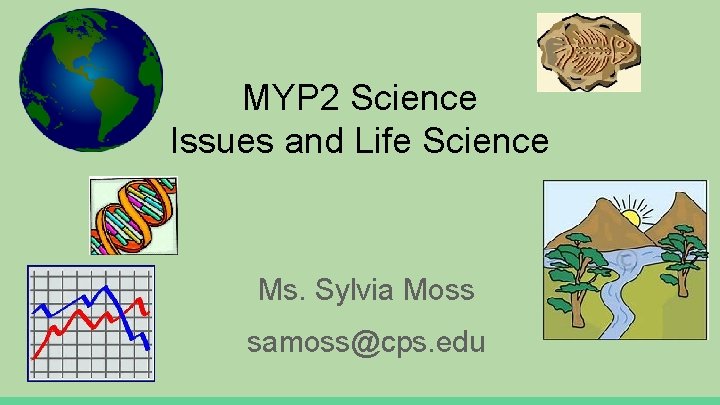 MYP 2 Science Issues and Life Science Ms. Sylvia Moss samoss@cps. edu 