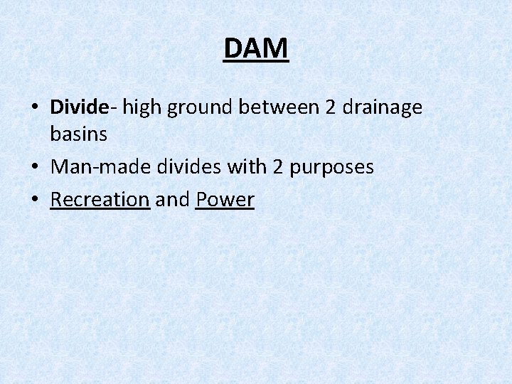 DAM • Divide- high ground between 2 drainage basins • Man-made divides with 2