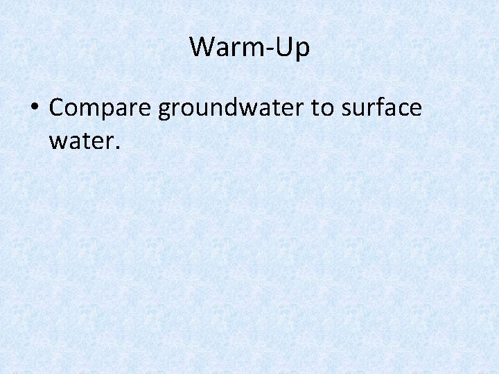 Warm-Up • Compare groundwater to surface water. 
