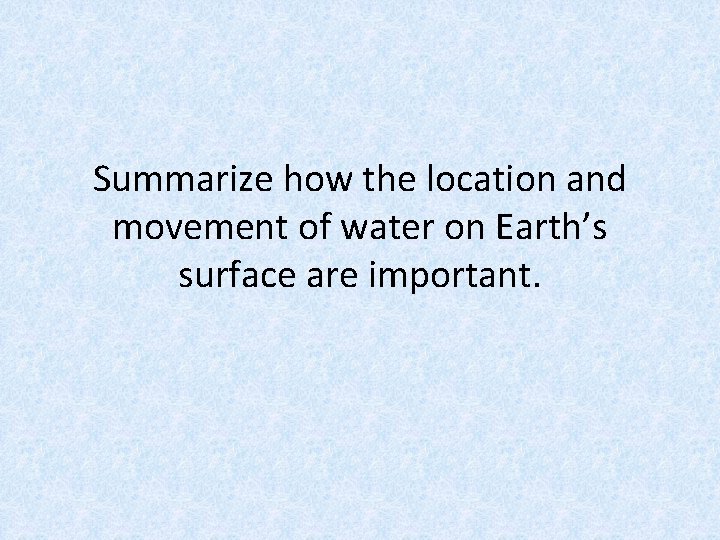 Summarize how the location and movement of water on Earth’s surface are important. 