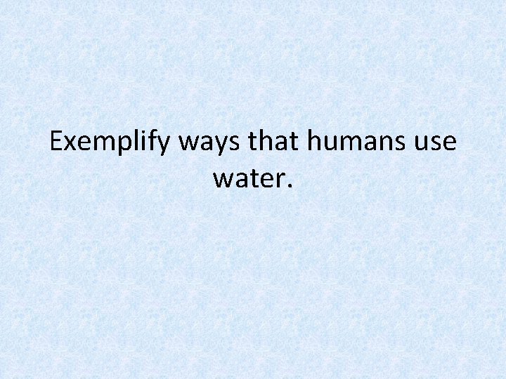 Exemplify ways that humans use water. 
