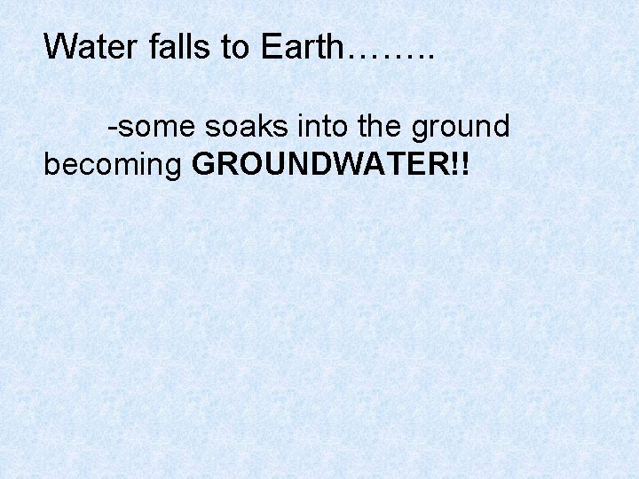 Water falls to Earth……. . -some soaks into the ground becoming GROUNDWATER!! 