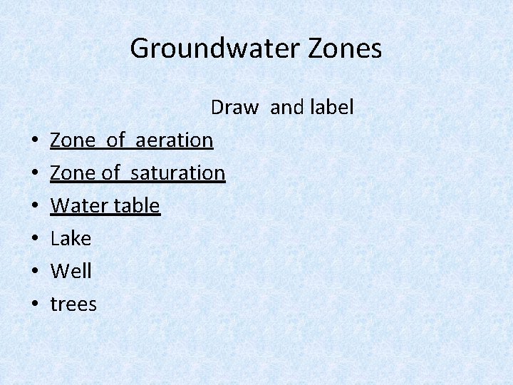 Groundwater Zones • • • Draw and label Zone of aeration Zone of saturation