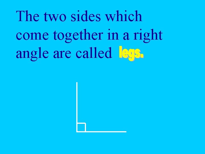 The two sides which come together in a right angle are called 