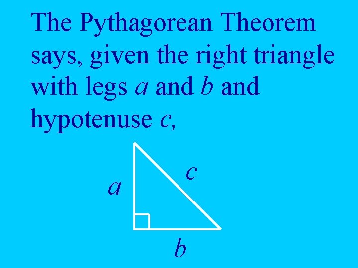 The Pythagorean Theorem says, given the right triangle with legs a and b and