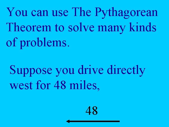 You can use The Pythagorean Theorem to solve many kinds of problems. Suppose you