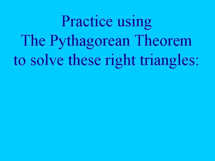 Practice using The Pythagorean Theorem to solve these right triangles: 