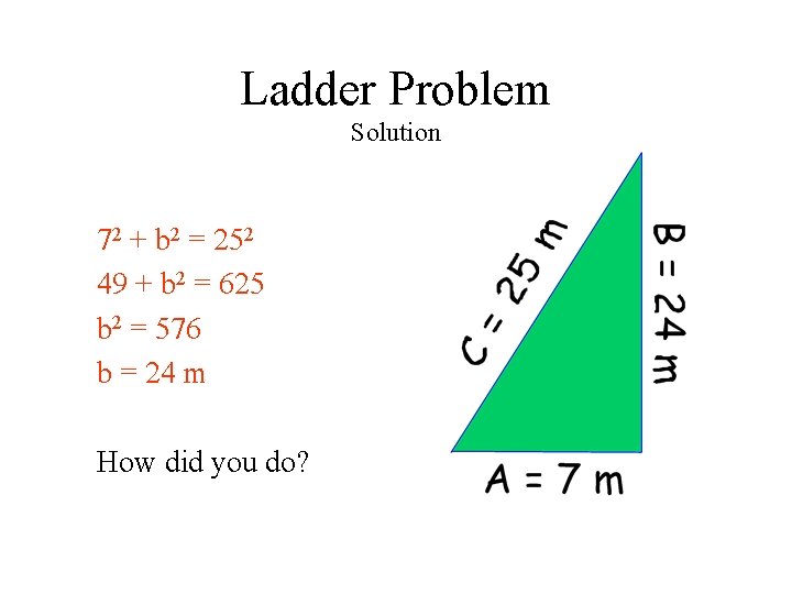 Ladder Problem Solution 72 + b 2 = 252 49 + b 2 =