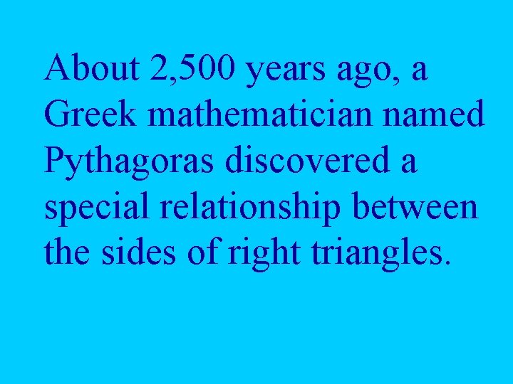 About 2, 500 years ago, a Greek mathematician named Pythagoras discovered a special relationship