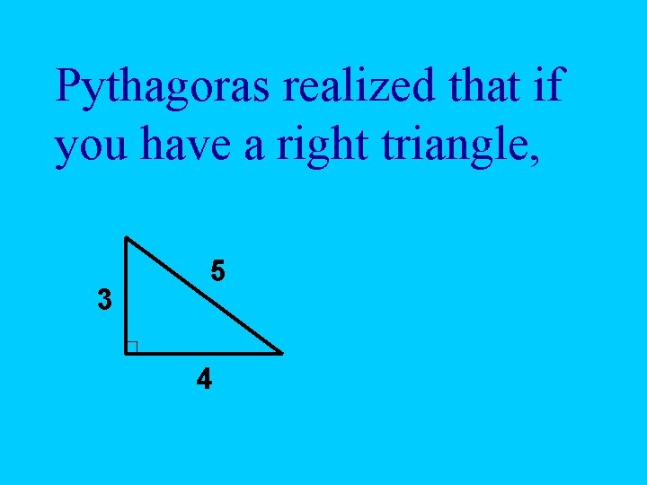 Pythagoras realized that if you have a right triangle, 3 5 4 