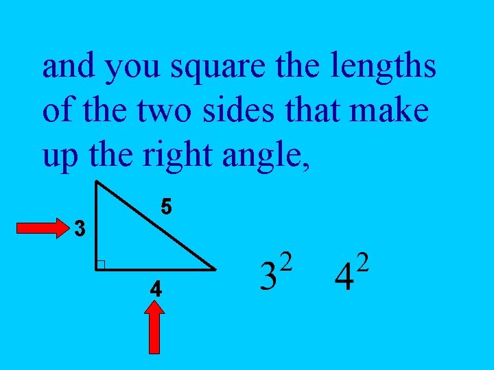 and you square the lengths of the two sides that make up the right